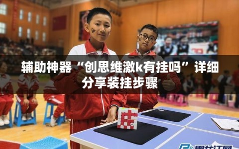 辅助神器“创思维激k有挂吗”详细分享装挂步骤