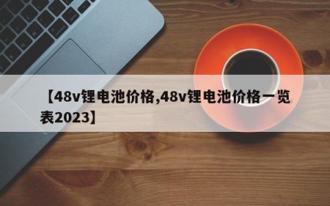 【48v锂电池价格,48v锂电池价格一览表2023】