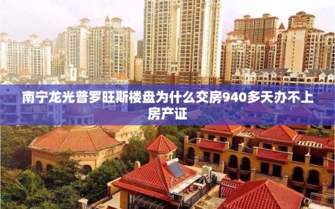 南宁龙光普罗旺斯楼盘为什么交房940多天办不上房产证