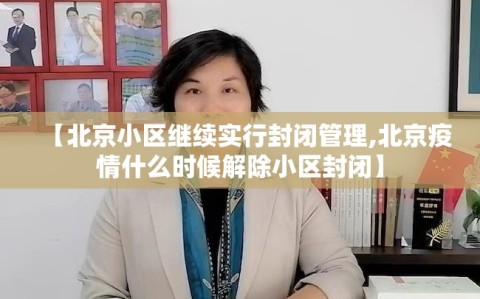 【北京小区继续实行封闭管理,北京疫情什么时候解除小区封闭】
