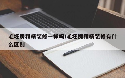 毛坯房和精装修一样吗/毛坯房和精装修有什么区别