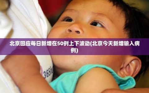 北京回应每日新增在50例上下波动(北京今天新增输入病例)