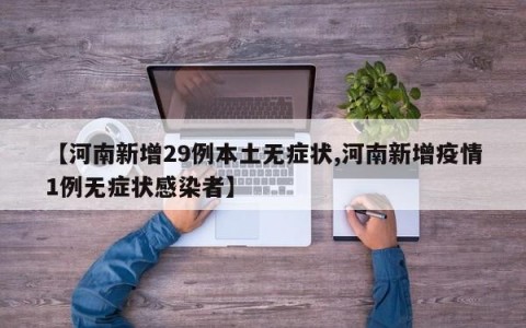 【河南新增29例本土无症状,河南新增疫情1例无症状感染者】