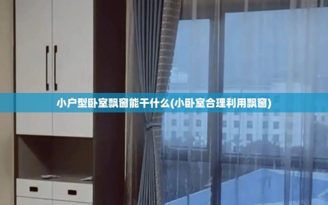 小户型卧室飘窗能干什么(小卧室合理利用飘窗)