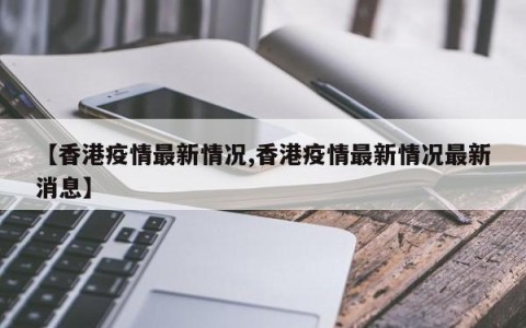 【香港疫情最新情况,香港疫情最新情况最新消息】