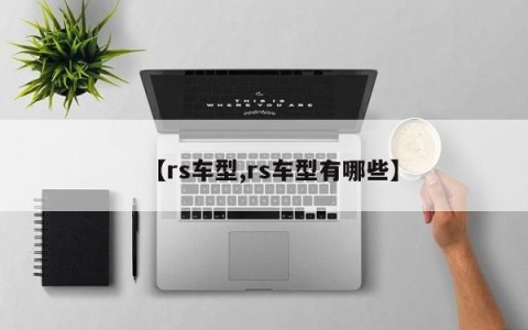 【rs车型,rs车型有哪些】
