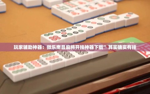 玩家辅助神器：微乐南昌麻将开挂神器下载”其实确实有挂