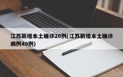 江苏新增本土确诊20例(江苏新增本土确诊病例40例)
