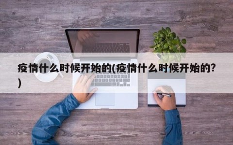 疫情什么时候开始的(疫情什么时候开始的?)