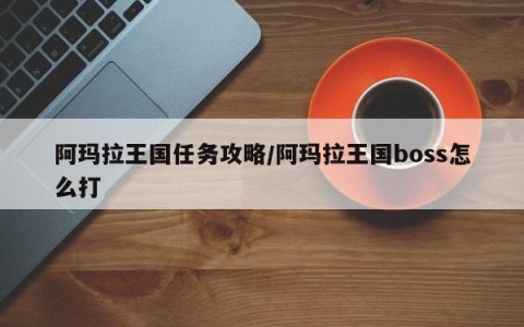 阿玛拉王国任务攻略/阿玛拉王国boss怎么打
