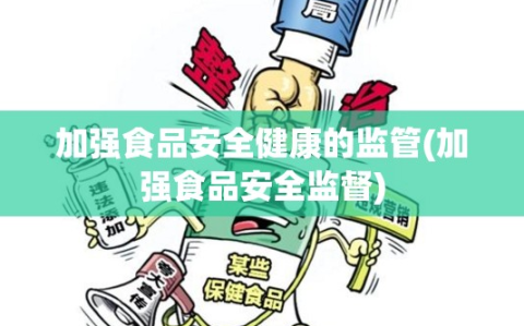 加强食品安全健康的监管(加强食品安全监督)