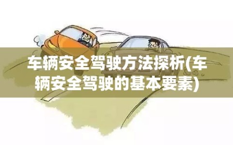 车辆安全驾驶方法探析(车辆安全驾驶的基本要素)