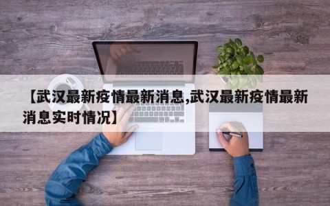 【武汉最新疫情最新消息,武汉最新疫情最新消息实时情况】
