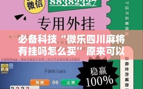 必备科技“微乐四川麻将有挂吗怎么买”原来可以开挂