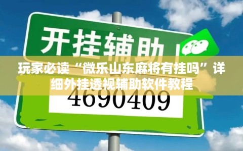 玩家必读“微乐山东麻将有挂吗”详细外挂透视辅助软件教程