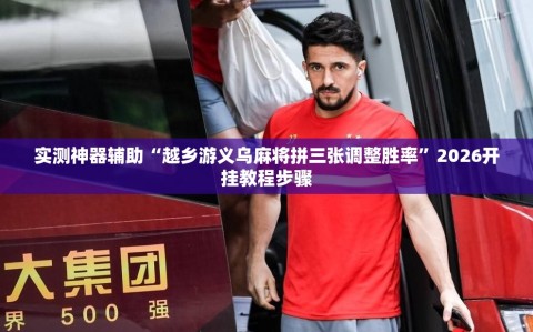 实测神器辅助“越乡游义乌麻将拼三张调整胜率”2026开挂教程步骤