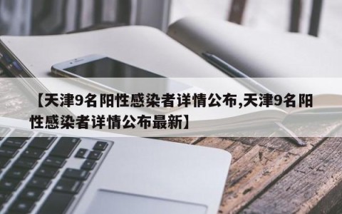 【天津9名阳性感染者详情公布,天津9名阳性感染者详情公布最新】