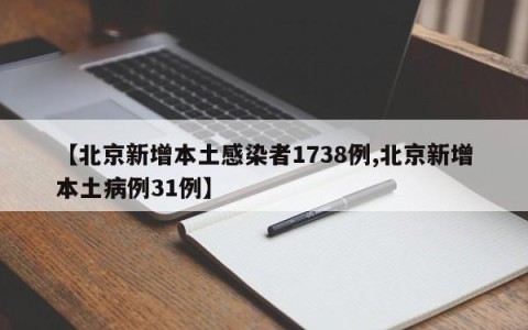 【北京新增本土感染者1738例,北京新增本土病例31例】