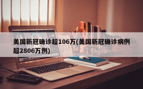 美国新冠确诊超106万(美国新冠确诊病例超2806万例)