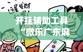 开挂辅助工具“微乐广东麻将开挂神器下载软件”开挂(透视)最新辅助详细