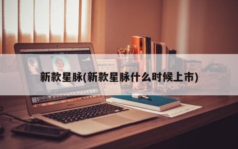 新款星脉(新款星脉什么时候上市)