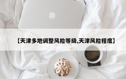 【天津多地调整风险等级,天津风险程度】
