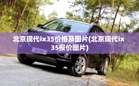 北京现代ix35价格及图片(北京现代ix 35报价图片)