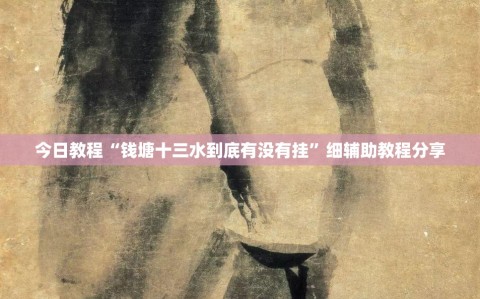 今日教程“钱塘十三水到底有没有挂”细辅助教程分享
