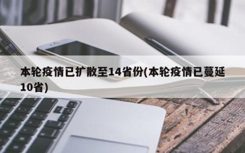 本轮疫情已扩散至14省份(本轮疫情已蔓延10省)