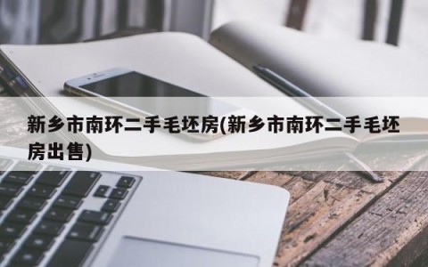 新乡市南环二手毛坯房(新乡市南环二手毛坯房出售)