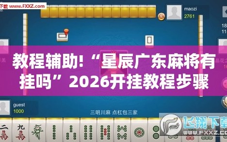 教程辅助!“星辰广东麻将有挂吗”2026开挂教程步骤