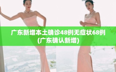 广东新增本土确诊48例无症状68例(广东确认新增)