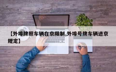 【外埠牌照车辆在京限制,外埠号牌车辆进京规定】