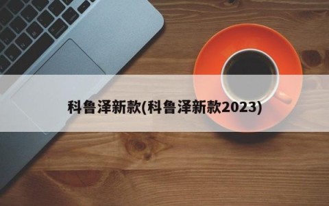 科鲁泽新款(科鲁泽新款2023)