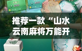 推荐一款“山水云南麻将万能开挂神器”开挂(透视)最新辅助详细