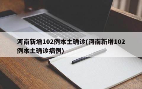 河南新增102例本土确诊(河南新增102例本土确诊病例)
