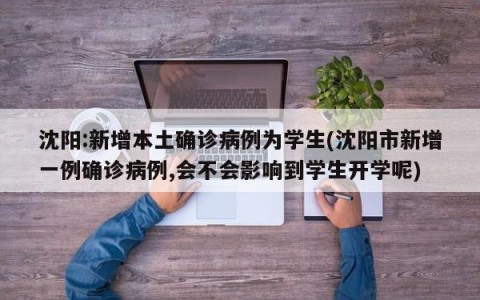 沈阳:新增本土确诊病例为学生(沈阳市新增一例确诊病例,会不会影响到学生开学呢)