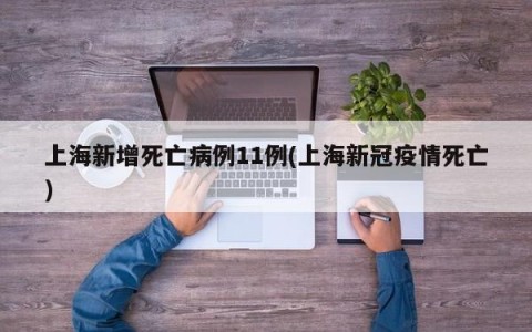 上海新增死亡病例11例(上海新冠疫情死亡)