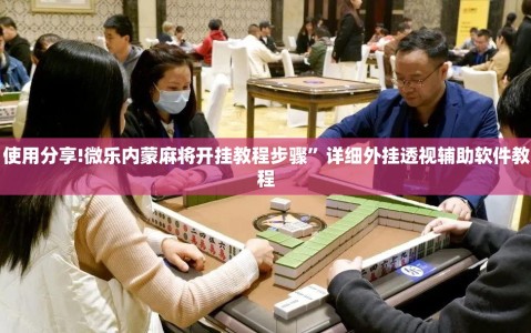 使用分享!微乐内蒙麻将开挂教程步骤”详细外挂透视辅助软件教程