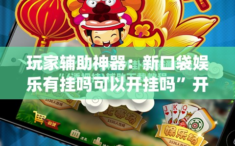 玩家辅助神器：新口袋娱乐有挂吗可以开挂吗”开挂(透视)最新辅助详细