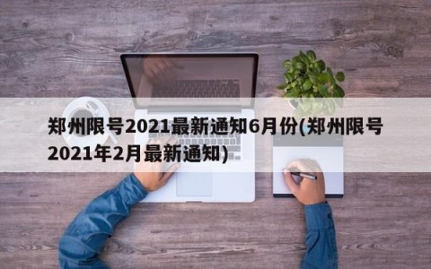 郑州限号2021最新通知6月份(郑州限号2021年2月最新通知)