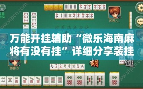 万能开挂辅助“微乐海南麻将有没有挂”详细分享装挂步骤