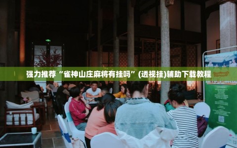 强力推荐“雀神山庄麻将有挂吗”(透视挂)辅助下载教程