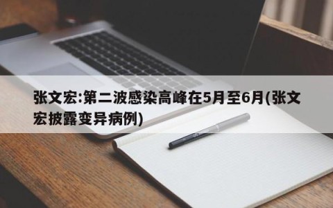 张文宏:第二波感染高峰在5月至6月(张文宏披露变异病例)