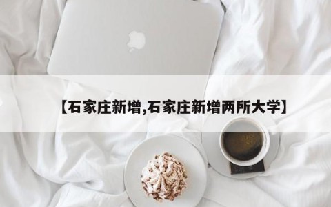 【石家庄新增,石家庄新增两所大学】