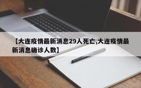 【大连疫情最新消息29人死亡,大连疫情最新消息确诊人数】
