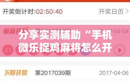 分享实测辅助“手机微乐捉鸡麻将怎么开挂”详细外挂透视辅助软件教程