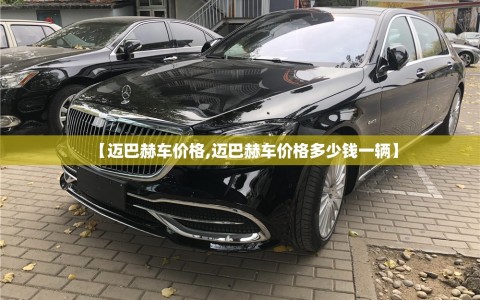 【迈巴赫车价格,迈巴赫车价格多少钱一辆】