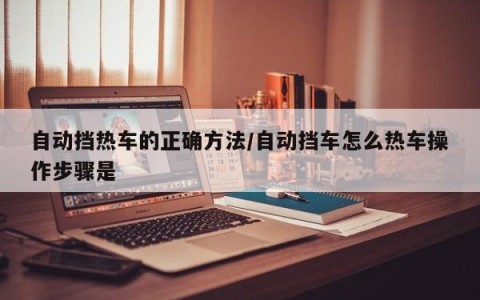自动挡热车的正确方法/自动挡车怎么热车操作步骤是