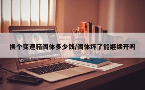 换个变速箱阀体多少钱/阀体坏了能继续开吗